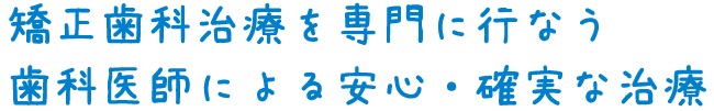 矯正歯科治療を専門に行なう歯科医師による安心・確実な治療